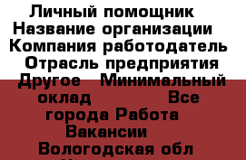 Личный помощник › Название организации ­ Компания-работодатель › Отрасль предприятия ­ Другое › Минимальный оклад ­ 30 000 - Все города Работа » Вакансии   . Вологодская обл.,Череповец г.